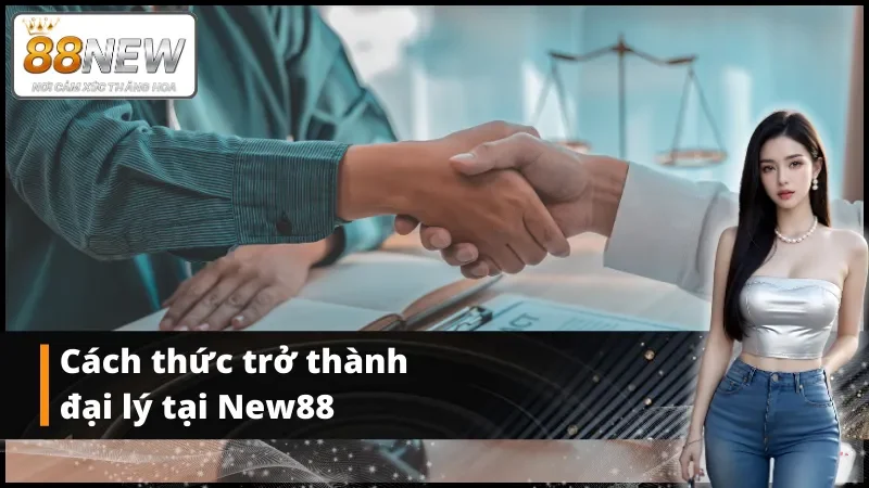 Các bước đăng ký làm đại lý New88