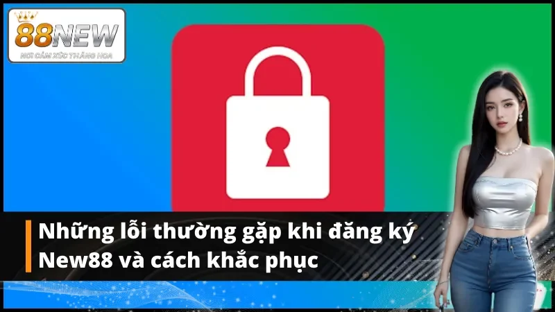 Đăng ký New88 và những lỗi cần tránh khi đăng ký