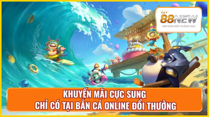 Ưu đãi độc quyền bắn cá đổi thưởng tại New88