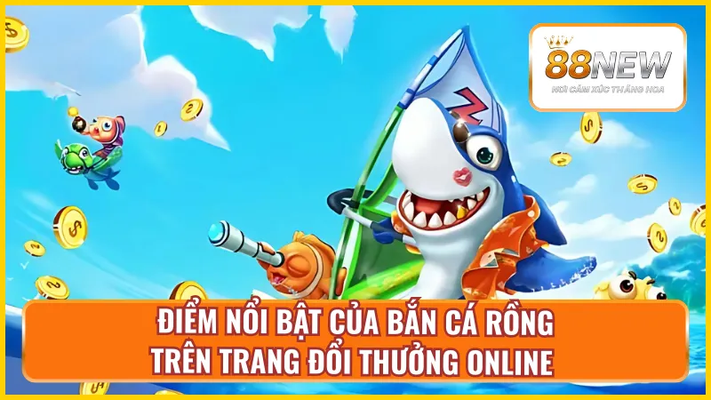 Các nét cơ bản tạo nét độc đáo game bắn cá rồng tại New88