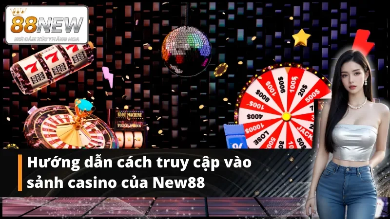 Hướng dẫn cách truy cập vào sảnh casino của New88