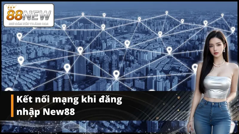 Kết nối mạng khi đăng nhập New88 