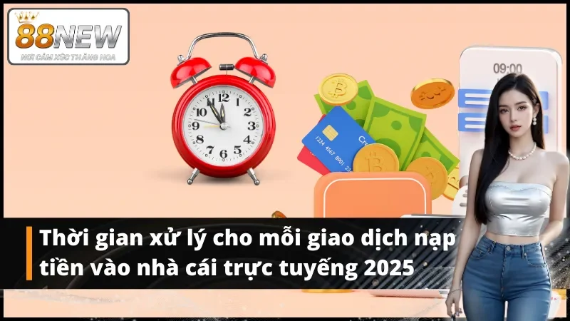 Thời gian xử lý cho mỗi giao dịch nạp tiền vào nhà cái trực tuyến 